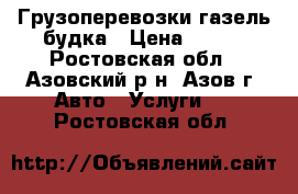 Грузоперевозки газель будка › Цена ­ 300 - Ростовская обл., Азовский р-н, Азов г. Авто » Услуги   . Ростовская обл.